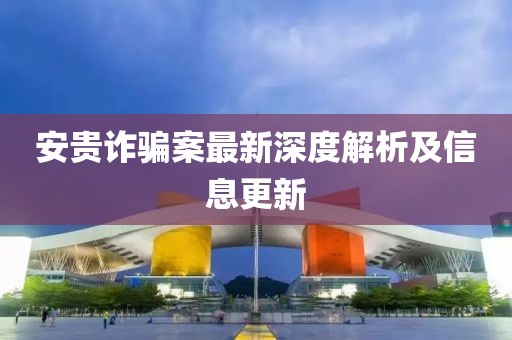 安貴詐騙案最新深度解析及信息更新