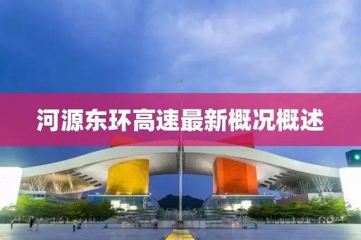 河源東環(huán)高速最新概況概述