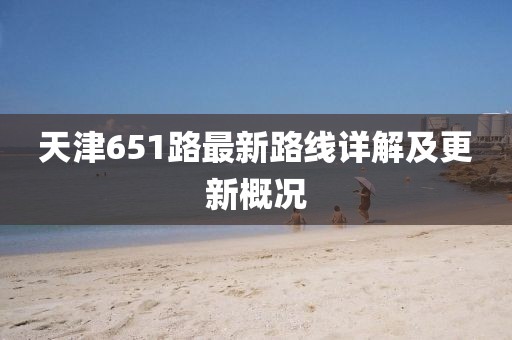 天津651路最新路線詳解及更新概況