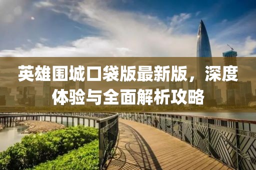 英雄圍城口袋版最新版，深度體驗與全面解析攻略