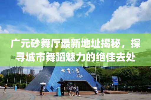 廣元砂舞廳最新地址揭秘，探尋城市舞蹈魅力的絕佳去處