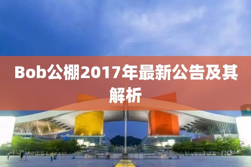 Bob公棚2017年最新公告及其解析