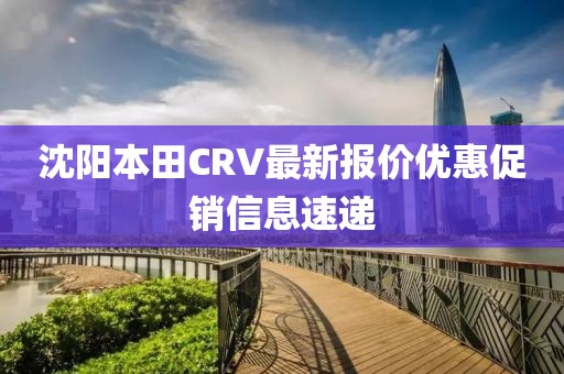 沈陽本田CRV最新報(bào)價(jià)優(yōu)惠促銷信息速遞