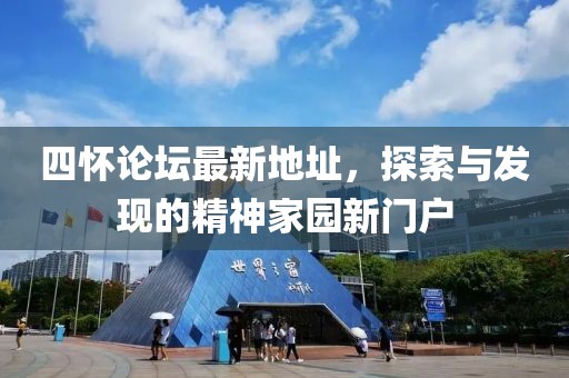 四懷論壇最新地址，探索與發(fā)現(xiàn)的精神家園新門戶