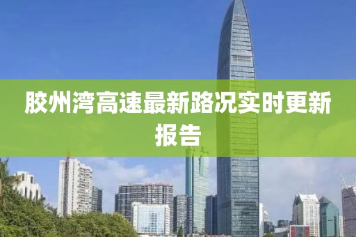 膠州灣高速最新路況實(shí)時(shí)更新報(bào)告