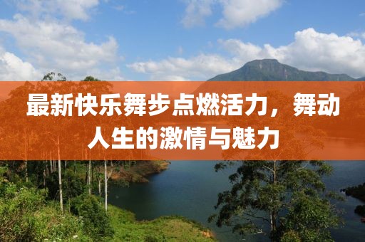 最新快樂舞步點(diǎn)燃活力，舞動(dòng)人生的激情與魅力