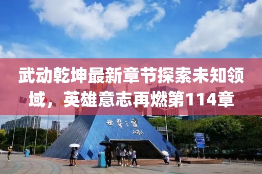 武動乾坤最新章節(jié)探索未知領(lǐng)域，英雄意志再燃第114章