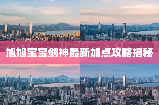 旭旭寶寶劍神最新加點攻略揭秘