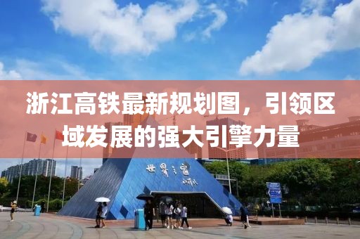 浙江高鐵最新規(guī)劃圖，引領(lǐng)區(qū)域發(fā)展的強大引擎力量