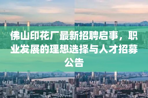 佛山印花廠最新招聘啟事，職業(yè)發(fā)展的理想選擇與人才招募公告