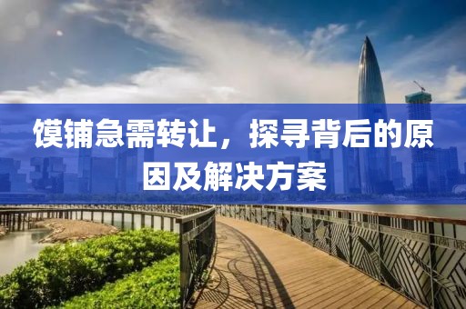 饃鋪急需轉(zhuǎn)讓，探尋背后的原因及解決方案