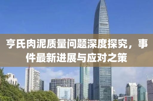 亨氏肉泥質(zhì)量問題深度探究，事件最新進(jìn)展與應(yīng)對(duì)之策