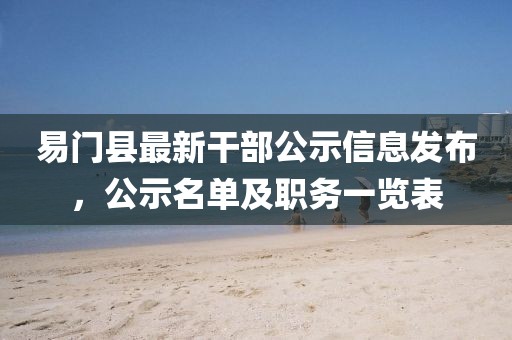 易門縣最新干部公示信息發(fā)布，公示名單及職務(wù)一覽表