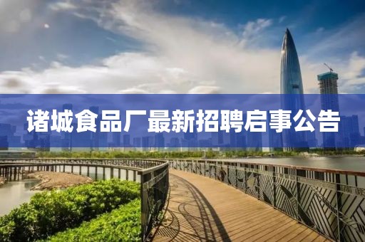 諸城食品廠最新招聘啟事公告