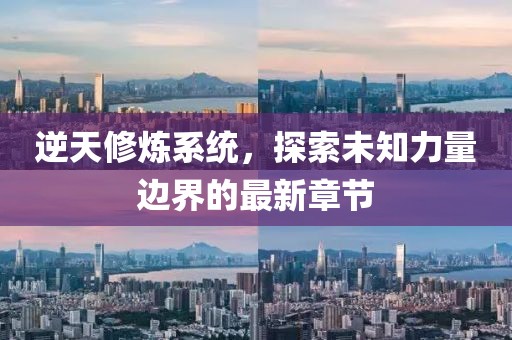 逆天修煉系統(tǒng)，探索未知力量邊界的最新章節(jié)