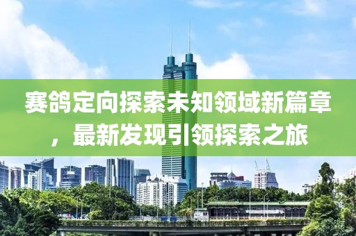 賽鴿定向探索未知領(lǐng)域新篇章，最新發(fā)現(xiàn)引領(lǐng)探索之旅