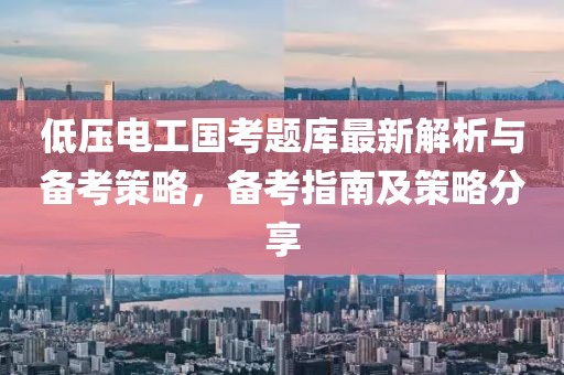 低壓電工國考題庫最新解析與備考策略，備考指南及策略分享