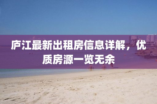 廬江最新出租房信息詳解，優(yōu)質(zhì)房源一覽無余