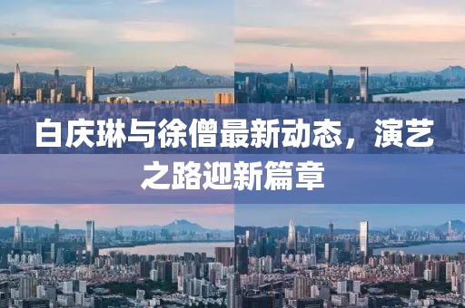 白慶琳與徐僧最新動態(tài)，演藝之路迎新篇章