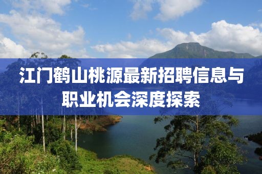 江門鶴山桃源最新招聘信息與職業(yè)機(jī)會(huì)深度探索