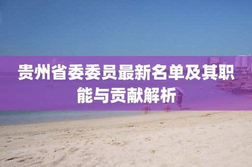 貴州省委委員最新名單及其職能與貢獻解析