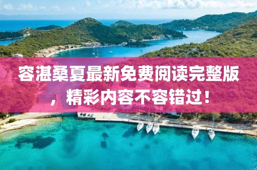容湛桑夏最新免費(fèi)閱讀完整版，精彩內(nèi)容不容錯(cuò)過(guò)！