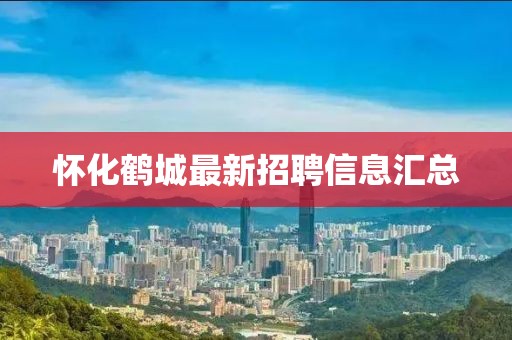 懷化鶴城最新招聘信息匯總