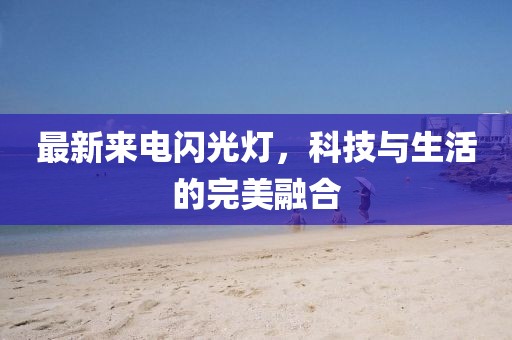最新來電閃光燈，科技與生活的完美融合
