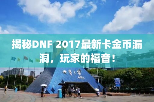 揭秘DNF 2017最新卡金幣漏洞，玩家的福音！