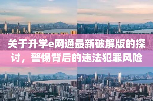 關(guān)于升學(xué)e網(wǎng)通最新破解版的探討，警惕背后的違法犯罪風險