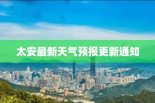 太安最新天氣預報更新通知