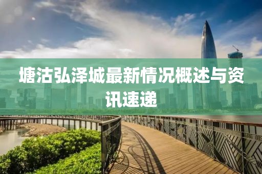 塘沽弘澤城最新情況概述與資訊速遞
