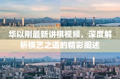 華以剛最新講棋視頻，深度解析棋藝之道的精彩闡述