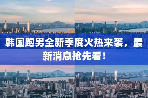韓國跑男全新季度火熱來襲，最新消息搶先看！