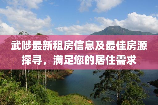 武陟最新租房信息及最佳房源探尋，滿足您的居住需求