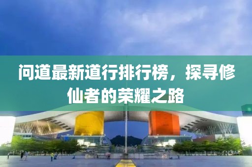 問道最新道行排行榜，探尋修仙者的榮耀之路