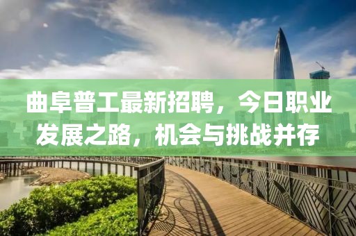 曲阜普工最新招聘，今日職業(yè)發(fā)展之路，機(jī)會(huì)與挑戰(zhàn)并存