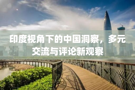 印度視角下的中國洞察，多元交流與評論新觀察