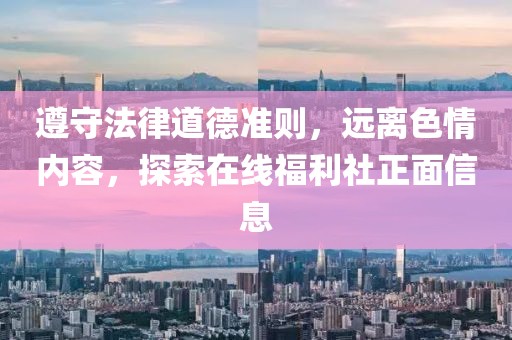 遵守法律道德準則，遠離色情內(nèi)容，探索在線福利社正面信息