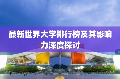 最新世界大學排行榜及其影響力深度探討
