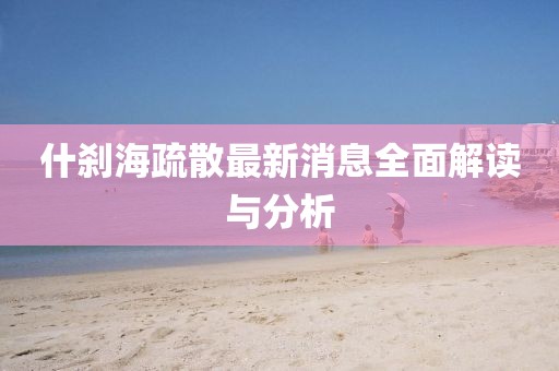 什剎海疏散最新消息全面解讀與分析