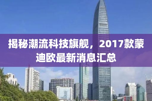 揭秘潮流科技旗艦，2017款蒙迪歐最新消息匯總