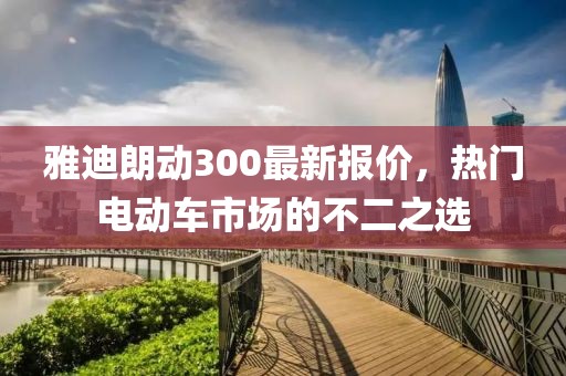 雅迪朗動300最新報價，熱門電動車市場的不二之選