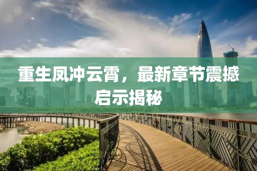 重生鳳沖云霄，最新章節(jié)震撼啟示揭秘