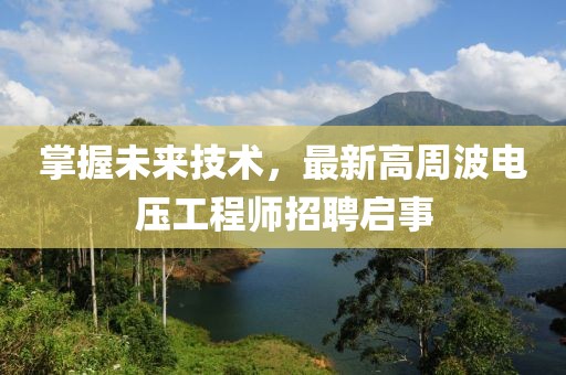 掌握未來技術(shù)，最新高周波電壓工程師招聘啟事
