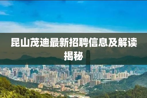 昆山茂迪最新招聘信息及解讀揭秘