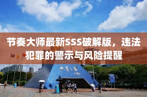 節(jié)奏大師最新SSS破解版，違法犯罪的警示與風(fēng)險提醒