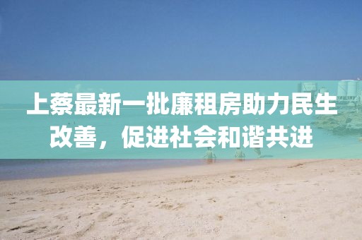 上蔡最新一批廉租房助力民生改善，促進社會和諧共進