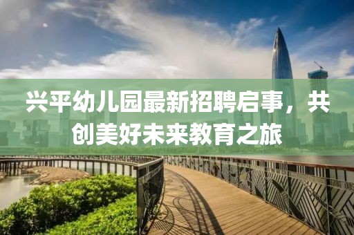 興平幼兒園最新招聘啟事，共創(chuàng)美好未來(lái)教育之旅