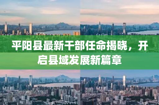 平陽(yáng)縣最新干部任命揭曉，開(kāi)啟縣域發(fā)展新篇章